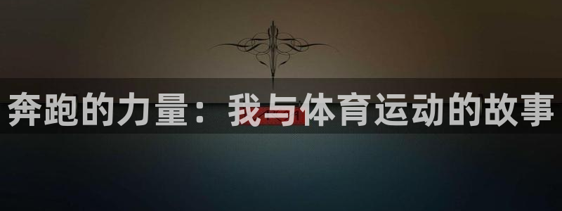 尊龙官方正版app神州：奔跑的力量：我与体育运动的故