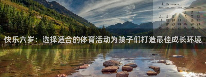 尊龙官方正版app娱乐平台：快乐六岁：选择适合的体育
