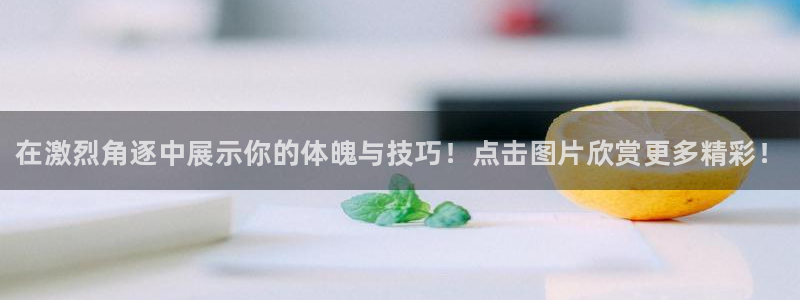 尊龙官方正版app科技：在激烈角逐中展示你的体魄与技