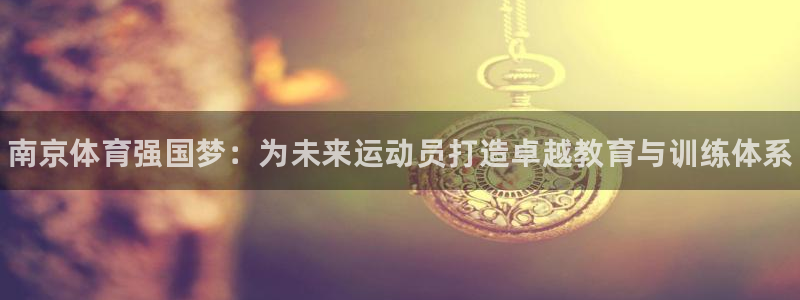 尊龙官网下载是干嘛的公司：南京体育强国梦：为未来运动