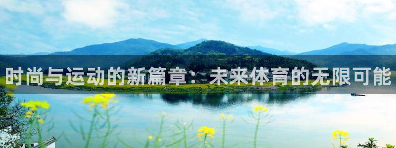 尊龙官网下载招商电话地址：时尚与运动的新篇章：未来体