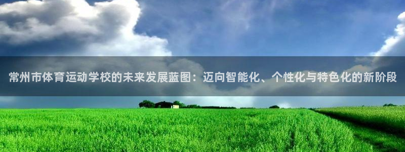 尊龙官方正版app娱乐首页网站大全：常州市体育运动学校的未来