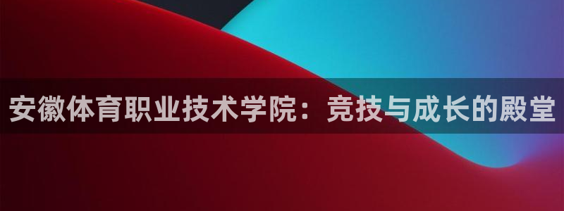 尊龙官方正版app娱乐平台：安徽体育职业技术学院：竞