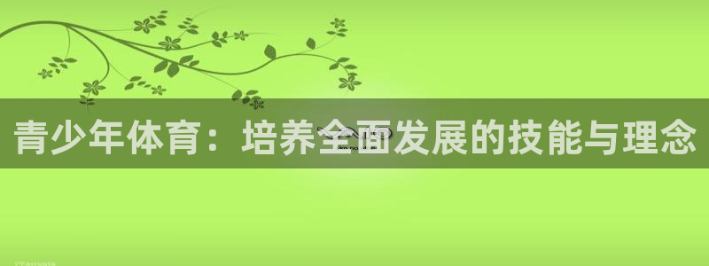 尊龙官方正版app娱乐网站：青少年体育：培养全面发展的技能与