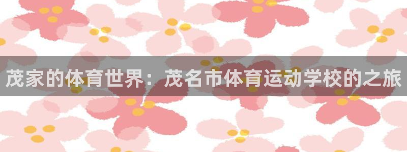 尊龙官网下载娱乐：茂家的体育世界：茂名市体育运动学校的之旅