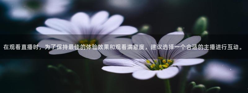 黑白体育免费直播：在观看直播时，为了保持最佳的体验效果和观看满意度，建议选择一个合适的主播进行互动。