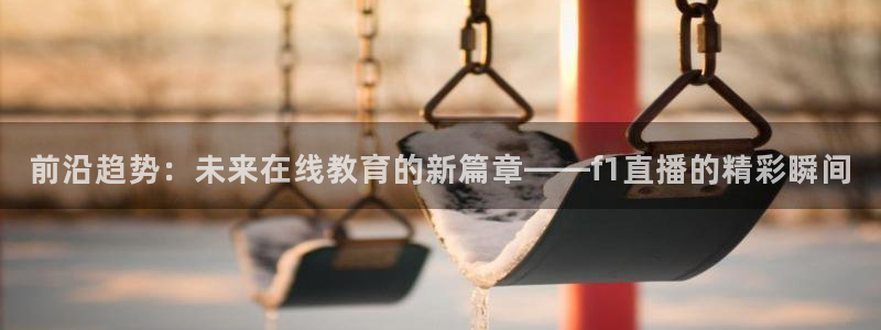 黑白足球视频直播：前沿趋势：未来在线教育的新篇章——f1直播的精彩瞬间