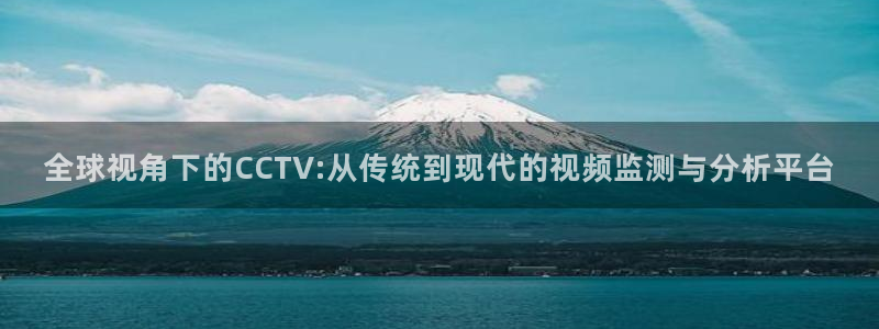 nba免费黑白直播：全球视角下的CCTV:从传统到现代的视频监测与分析平台