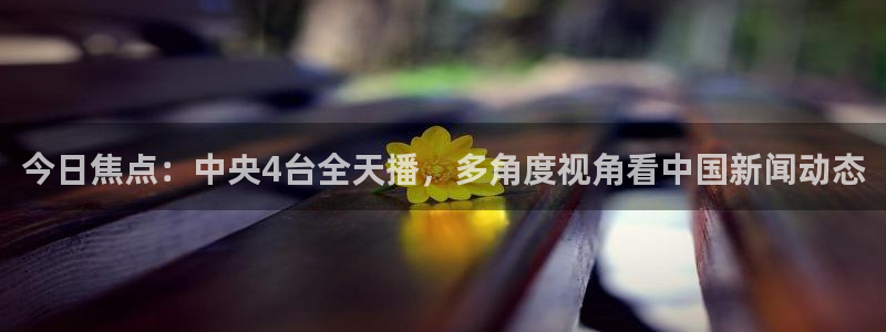 nba在线直播黑白体育：今日焦点：中央4台全天播，多角度视角看中国新闻动态