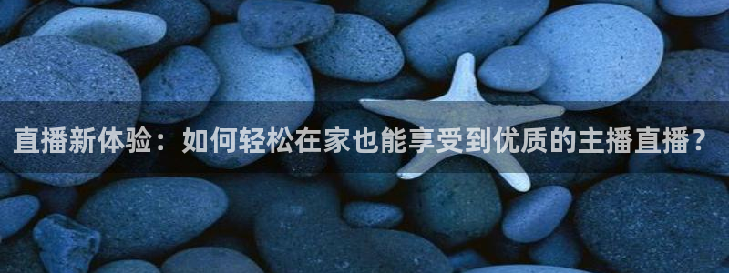 黑白直播nba免费观看篮球：直播新体验：如何轻松在家也能享受到优质的主播直播？